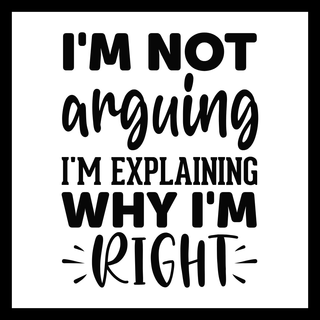 'I'm not arguing, I'm explaining why I'm right' in black text on a white background.