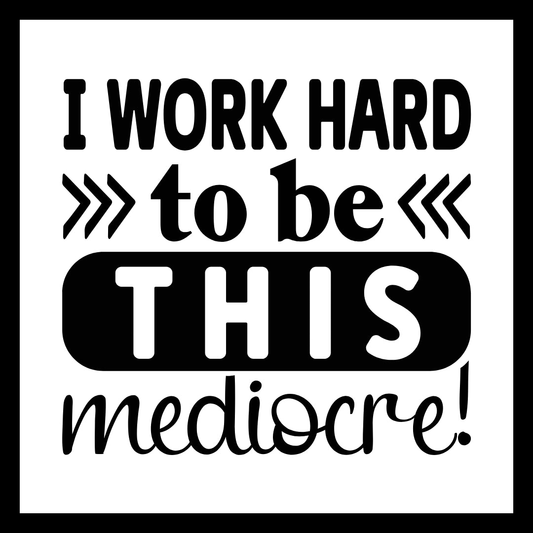 'I work hard to be this mediocre!' in black text with black arrows, on a white background.