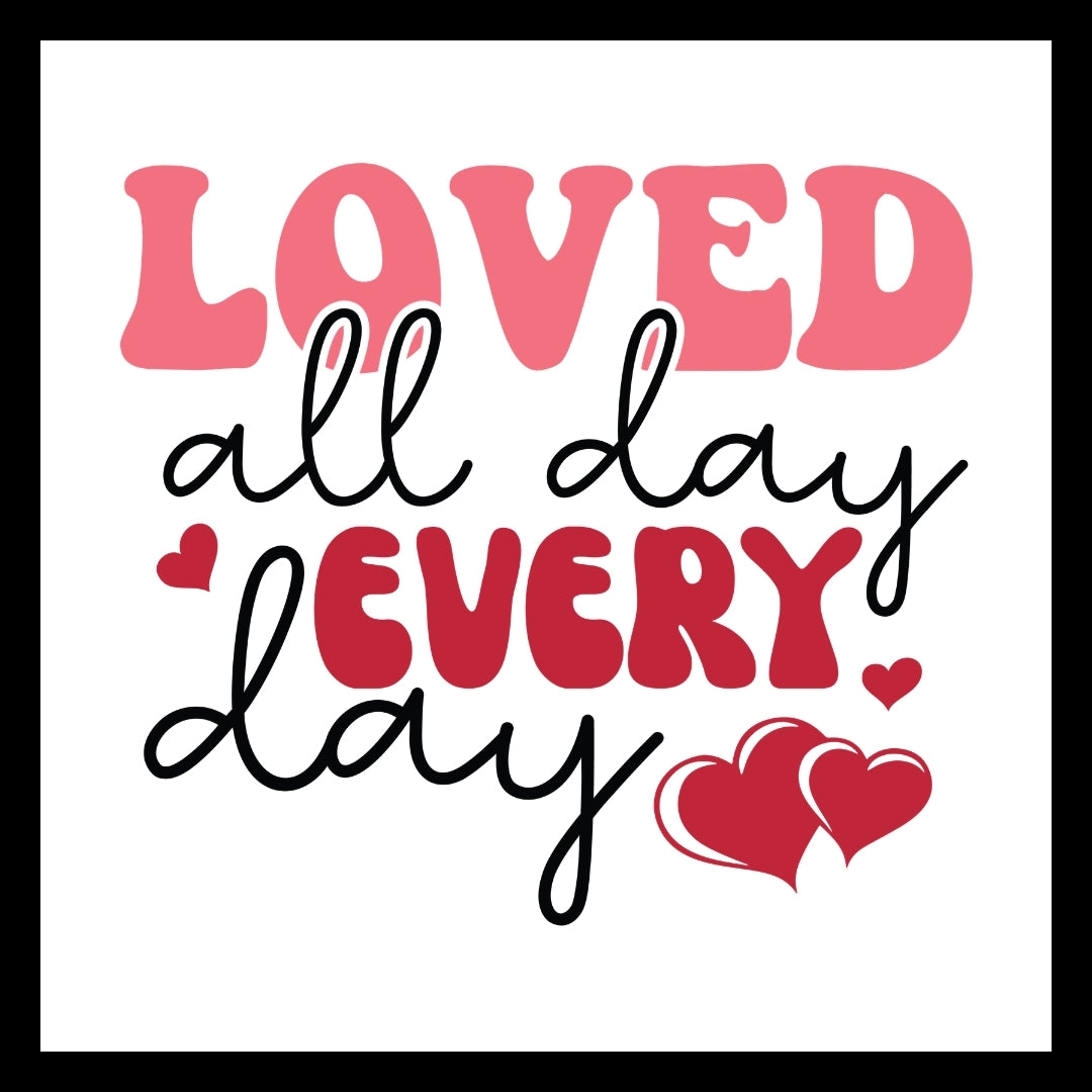 Motivational quote 'Loved all day every day' in red and pink text with red hearts on a white background.