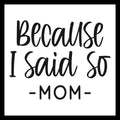 Black text 'Because I said so - MOM' on a white background.